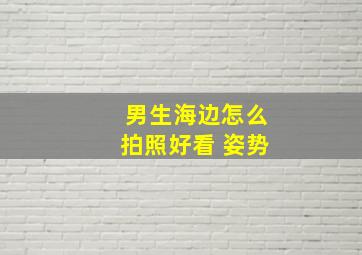 男生海边怎么拍照好看 姿势